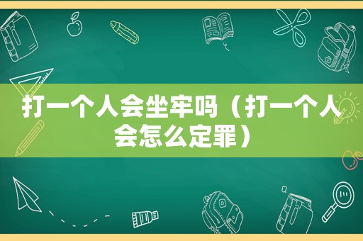 打一個(gè)人會(huì)坐牢嗎（打一個(gè)人會(huì)怎么定罪）