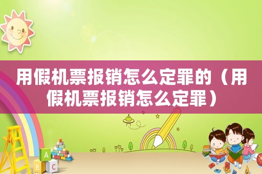 用假機(jī)票報(bào)銷(xiāo)怎么定罪的（用假機(jī)票報(bào)銷(xiāo)怎么定罪）