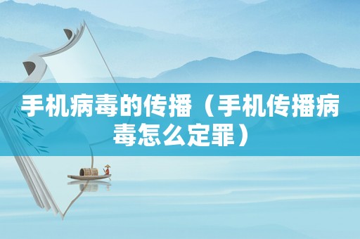 手機(jī)病毒的傳播（手機(jī)傳播病毒怎么定罪）