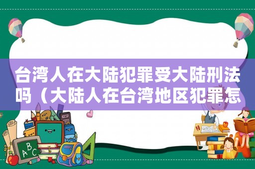 臺灣人在大陸犯罪受大陸刑法嗎（大陸人在臺灣地區(qū)犯罪怎么定罪）
