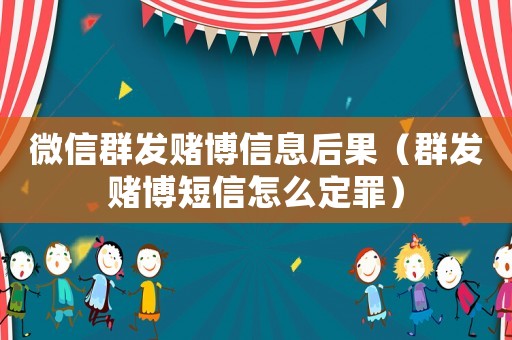 微信群發(fā)賭博信息后果（群發(fā)賭博短信怎么定罪）