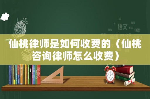 仙桃律師是如何收費的（仙桃咨詢律師怎么收費）