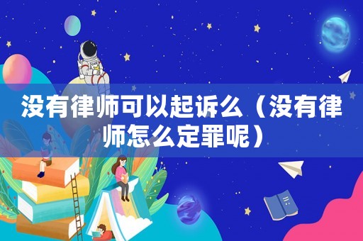 沒(méi)有律師可以起訴么（沒(méi)有律師怎么定罪呢）