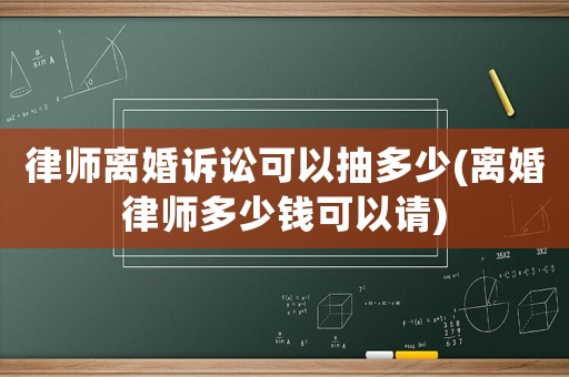 律師離婚訴訟可以抽多少(離婚律師多少錢可以請(qǐng))