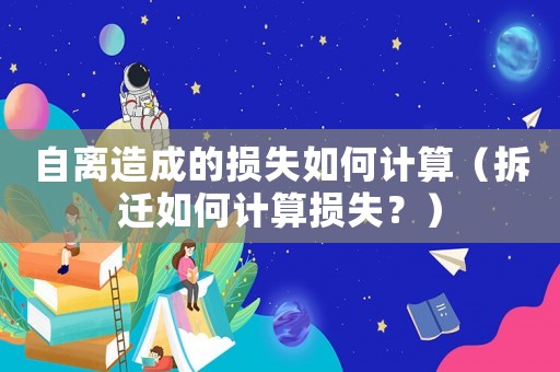 自離造成的損失如何計算（拆遷如何計算損失？）