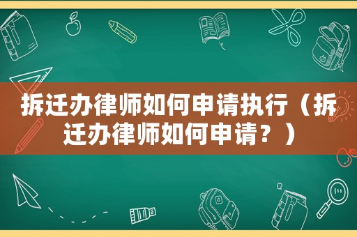 拆遷辦律師如何申請執(zhí)行（拆遷辦律師如何申請？）