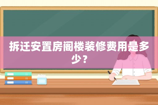 拆遷安置房閣樓裝修費(fèi)用是多少？