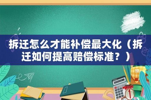 拆遷怎么才能補(bǔ)償最大化（拆遷如何提高賠償標(biāo)準(zhǔn)？）