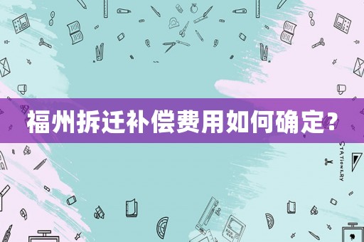 福州拆遷補償費用如何確定？