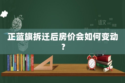 正藍旗拆遷后房價會如何變動？