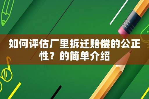 如何評(píng)估廠里拆遷賠償?shù)墓裕康暮?jiǎn)單介紹