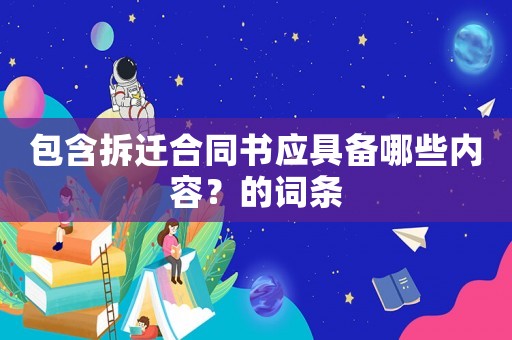 包含拆遷合同書應(yīng)具備哪些內(nèi)容？的詞條