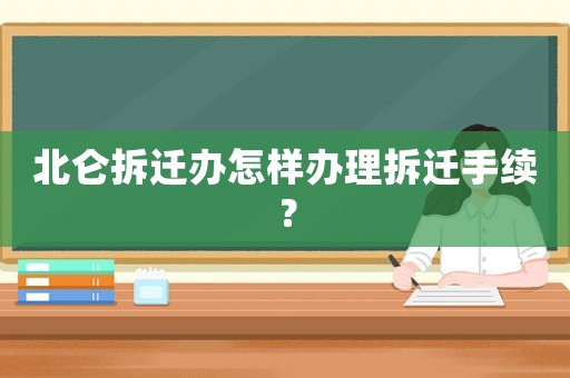 北侖拆遷辦怎樣辦理拆遷手續(xù)？