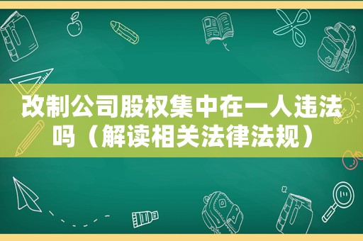 改制公司股權(quán)集中在一人違法嗎（解讀相關(guān)法律法規(guī)）