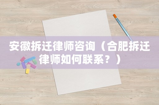 安徽拆遷律師咨詢（合肥拆遷律師如何聯(lián)系？）