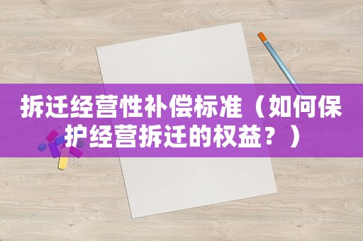 拆遷經(jīng)營性補(bǔ)償標(biāo)準(zhǔn)（如何保護(hù)經(jīng)營拆遷的權(quán)益？）