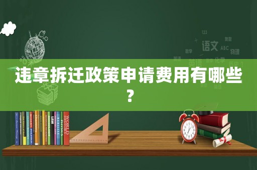 違章拆遷政策申請費(fèi)用有哪些？