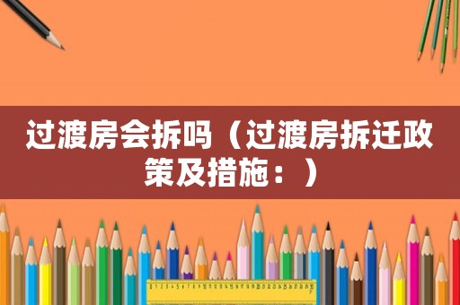 過渡房會(huì)拆嗎（過渡房拆遷政策及措施：）