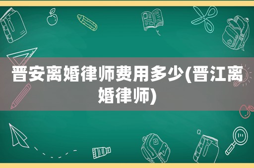 晉安離婚律師費(fèi)用多少(晉江離婚律師)