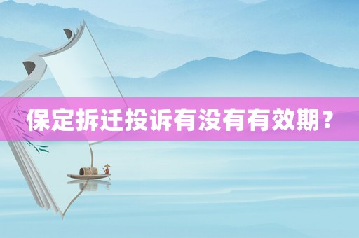 保定拆遷投訴有沒(méi)有有效期？