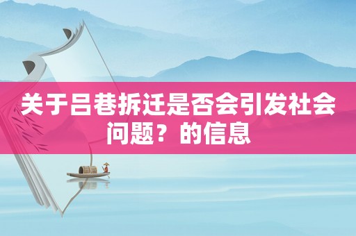 關(guān)于呂巷拆遷是否會(huì)引發(fā)社會(huì)問(wèn)題？的信息