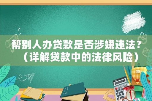 幫別人辦貸款是否涉嫌違法？（詳解貸款中的法律風險）