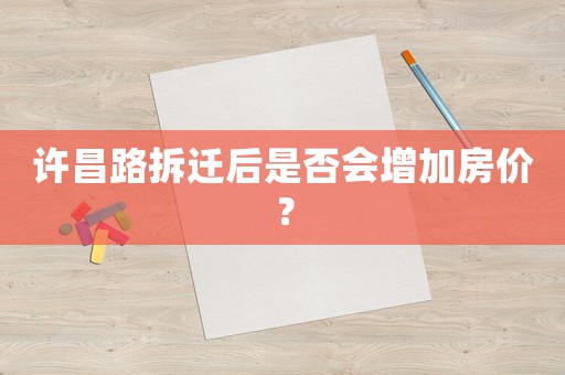 許昌路拆遷后是否會(huì)增加房?jī)r(jià)？