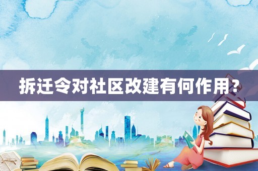 拆遷令對(duì)社區(qū)改建有何作用？
