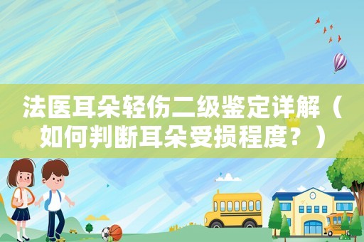 法醫(yī)耳朵輕傷二級(jí)鑒定詳解（如何判斷耳朵受損程度？）