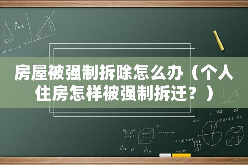房屋被強(qiáng)制拆除怎么辦（個(gè)人住房怎樣被強(qiáng)制拆遷？）