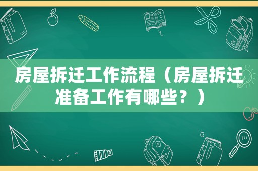 房屋拆遷工作流程（房屋拆遷準(zhǔn)備工作有哪些？）