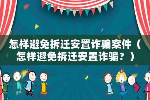 怎樣避免拆遷安置詐騙案件（怎樣避免拆遷安置詐騙？）