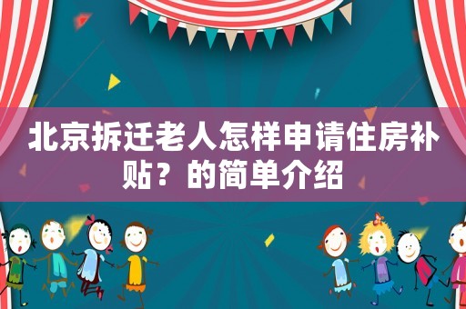 北京拆遷老人怎樣申請(qǐng)住房補(bǔ)貼？的簡(jiǎn)單介紹