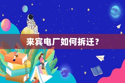 來賓電廠如何拆遷？