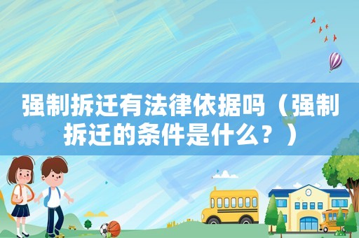 強(qiáng)制拆遷有法律依據(jù)嗎（強(qiáng)制拆遷的條件是什么？）