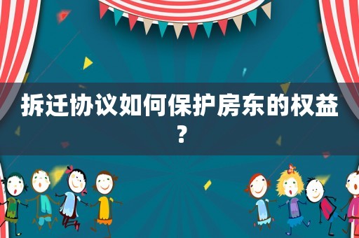 拆遷協(xié)議如何保護房東的權(quán)益？