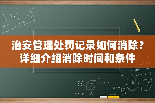 治安管理處罰記錄如何消除？詳細(xì)介紹消除時(shí)間和條件