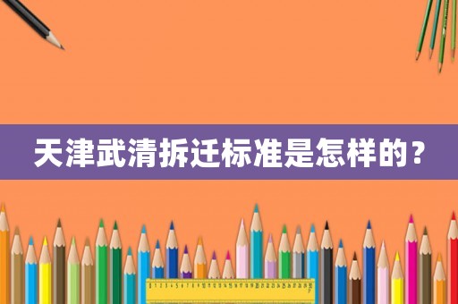 天津武清拆遷標(biāo)準(zhǔn)是怎樣的？
