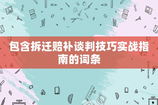 包含拆遷賠補(bǔ)談判技巧實(shí)戰(zhàn)指南的詞條