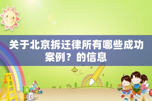 關(guān)于北京拆遷律所有哪些成功案例？的信息