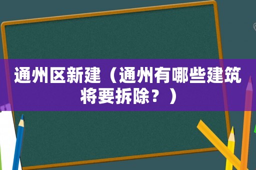通州區(qū)新建（通州有哪些建筑將要拆除？）