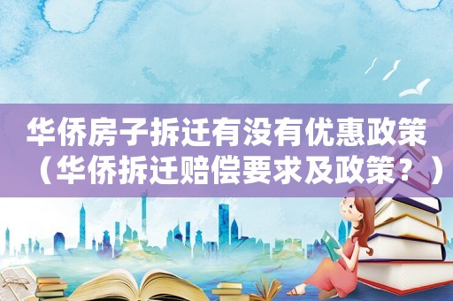 華僑房子拆遷有沒有優(yōu)惠政策（華僑拆遷賠償要求及政策？）