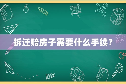 拆遷賠房子需要什么手續(xù)？