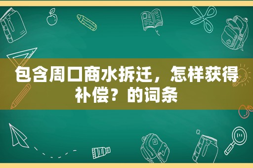 包含周口商水拆遷，怎樣獲得補償？的詞條