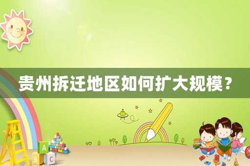 貴州拆遷地區(qū)如何擴大規(guī)模？