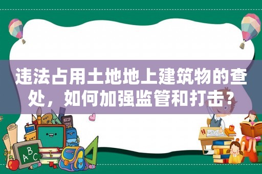 違法占用土地地上建筑物的查處，如何加強(qiáng)監(jiān)管和打擊？