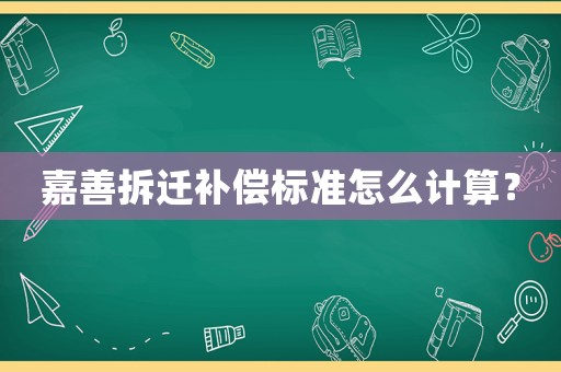 嘉善拆遷補(bǔ)償標(biāo)準(zhǔn)怎么計(jì)算？