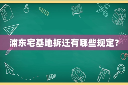 浦東宅基地拆遷有哪些規(guī)定？