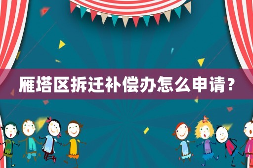雁塔區(qū)拆遷補償辦怎么申請？