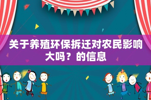 關(guān)于養(yǎng)殖環(huán)保拆遷對農(nóng)民影響大嗎？的信息